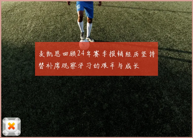 麦凯恩回顾24年赛季报销经历坚持替补席观察学习的艰辛与成长