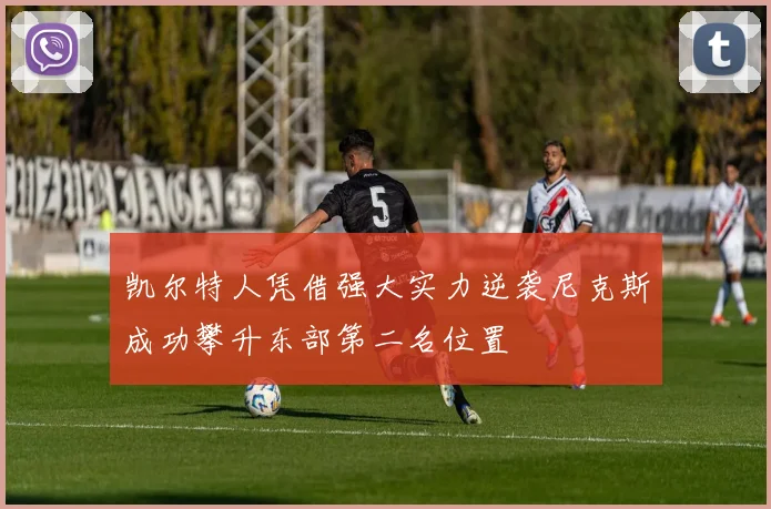 凯尔特人凭借强大实力逆袭尼克斯成功攀升东部第二名位置