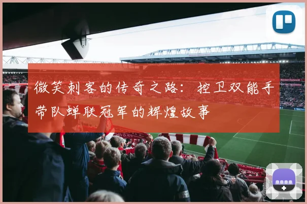 微笑刺客的传奇之路：控卫双能手带队蝉联冠军的辉煌故事