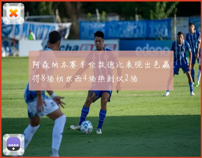 阿森纳本赛季伦敦德比表现出色赢得8场切尔西4场热刺仅2场