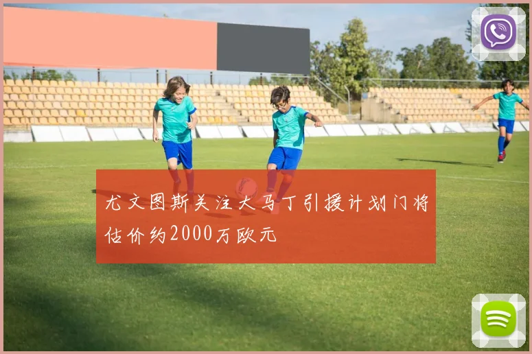 尤文图斯关注大马丁引援计划门将估价约2000万欧元