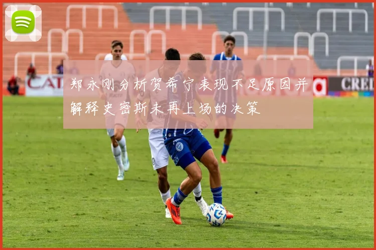 郑永刚分析贺希宁表现不足原因并解释史密斯未再上场的决策