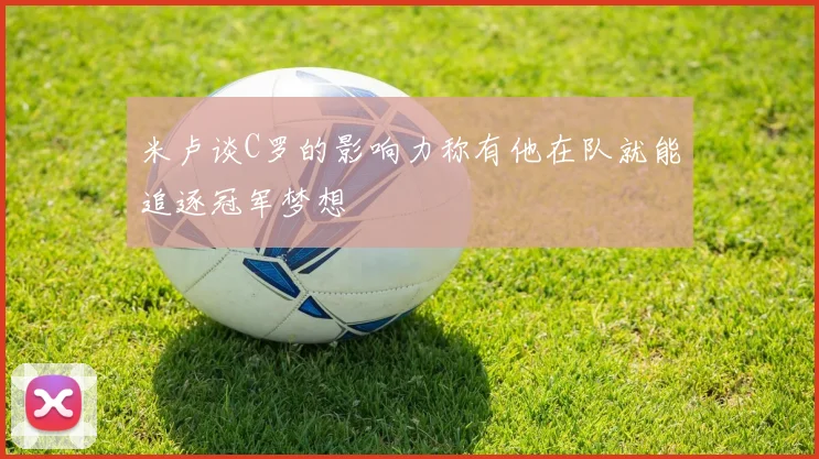 米卢谈C罗的影响力称有他在队就能追逐冠军梦想