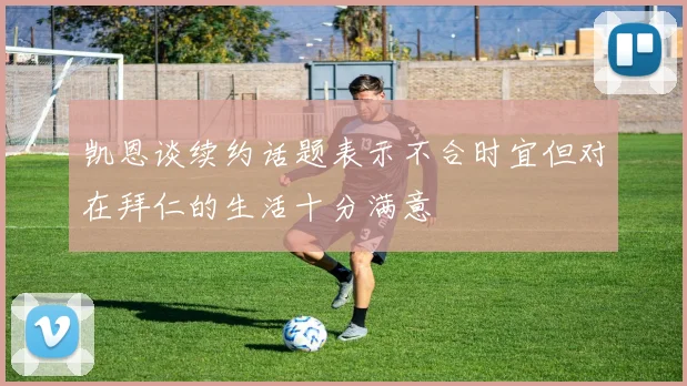凯恩谈续约话题表示不合时宜但对在拜仁的生活十分满意
