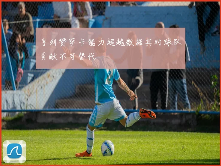 亨利赞萨卡能力超越数据其对球队贡献不可替代