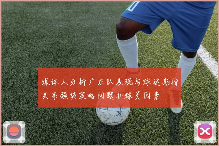 媒体人分析广东队表现与球迷期待关系强调策略问题非球员因素